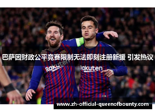 巴萨因财政公平竞赛限制无法即刻注册新援 引发热议